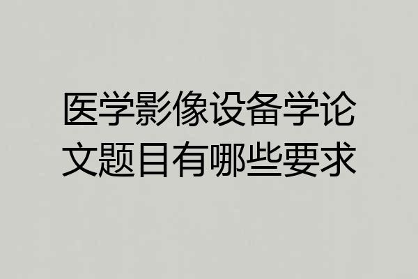 医学影像设备学论文题目有哪些要求