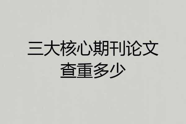三大核心期刊论文查重多少