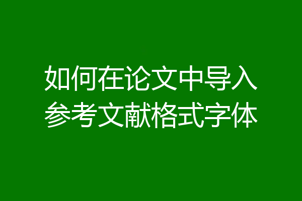 如何在论文中导入参考文献格式字体
