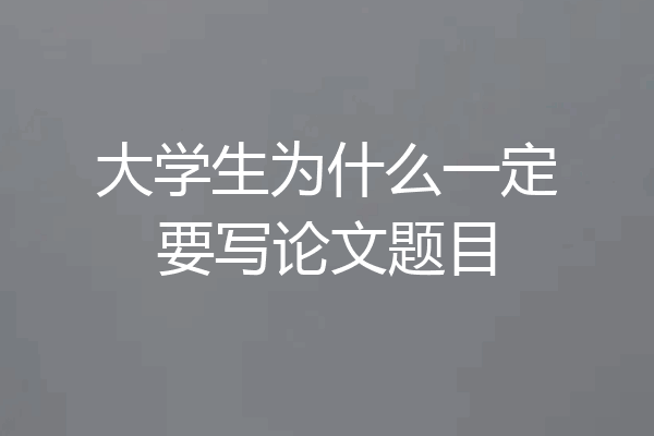 大学生为什么一定要写论文题目