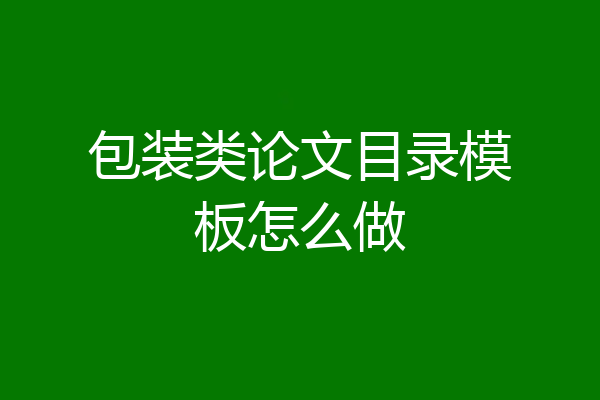 包装类论文目录模板怎么做