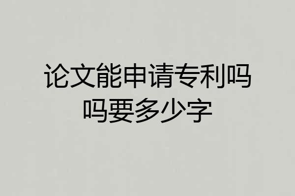 论文能申请专利吗吗要多少字