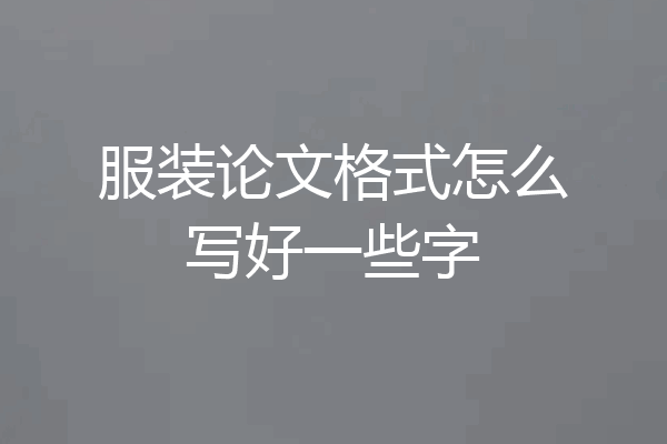 服装论文格式怎么写好一些字