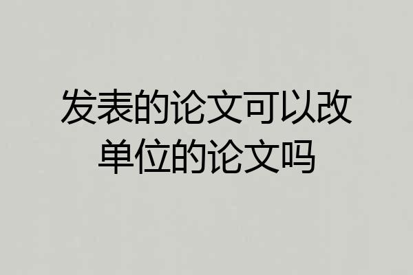 发表的论文可以改单位的论文吗