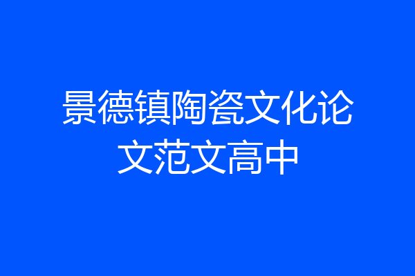 景德镇陶瓷文化论文范文高中