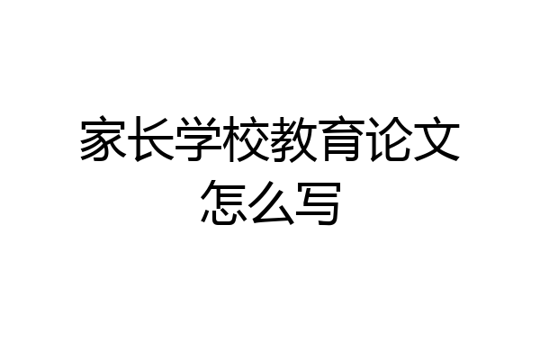 家长学校教育论文怎么写