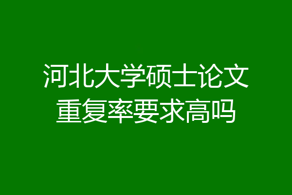 河北大学硕士论文重复率要求高吗