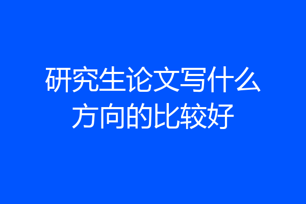 研究生论文写什么方向的比较好