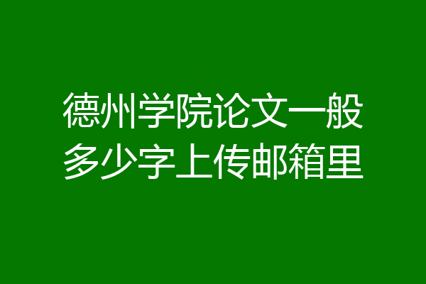德州学院论文一般多少字上传邮箱里