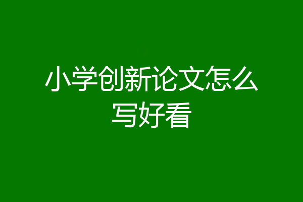 小学创新论文怎么写好看
