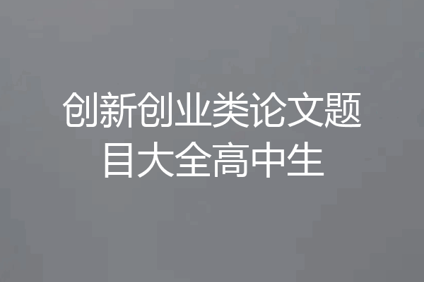 创新创业类论文题目大全高中生