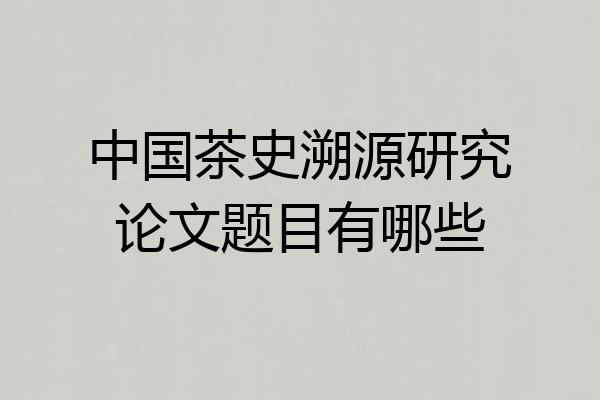中国茶史溯源研究论文题目有哪些