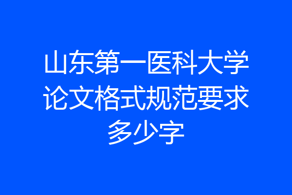 山东第一医科大学论文格式规范要求多少字