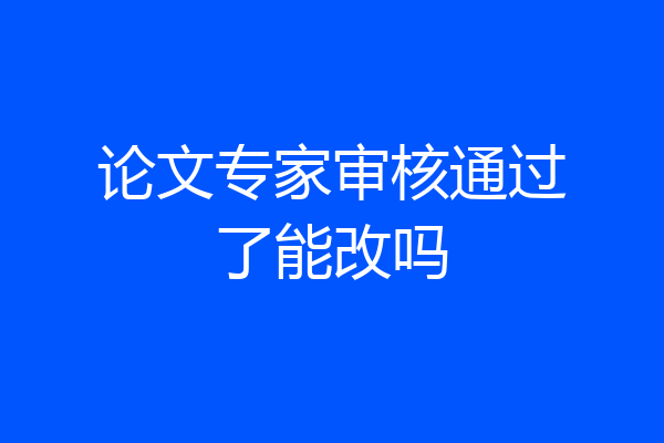 论文专家审核通过了能改吗