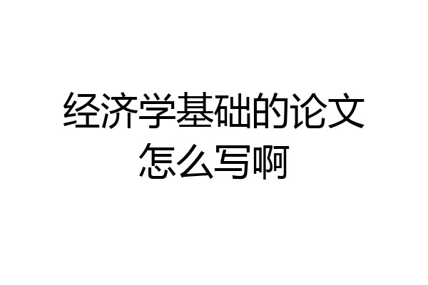 经济学基础的论文怎么写啊