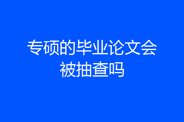 专硕的毕业论文会被抽查吗
