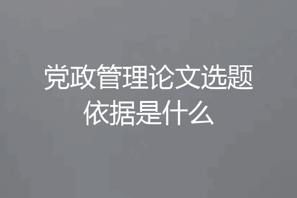 党政管理论文选题依据是什么