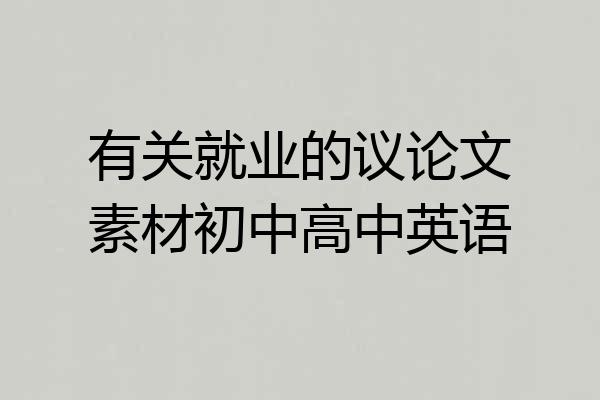 有关就业的议论文素材初中高中英语