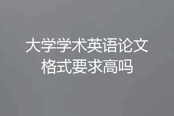 大学学术英语论文格式要求高吗