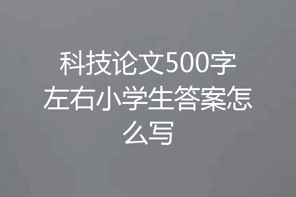 科技论文500字左右小学生答案怎么写