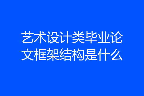 艺术设计类毕业论文框架结构是什么