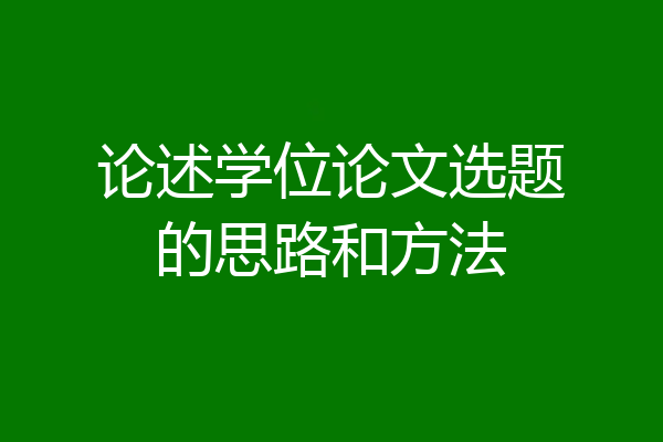 论述学位论文选题的思路和方法