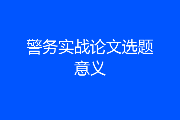 警务实战论文选题意义