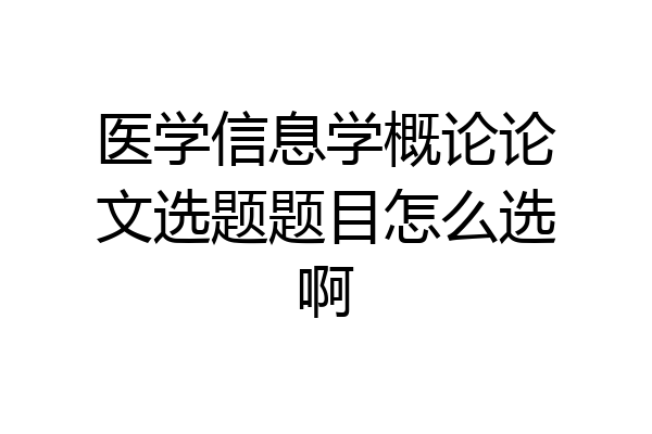 医学信息学概论论文选题题目怎么选啊