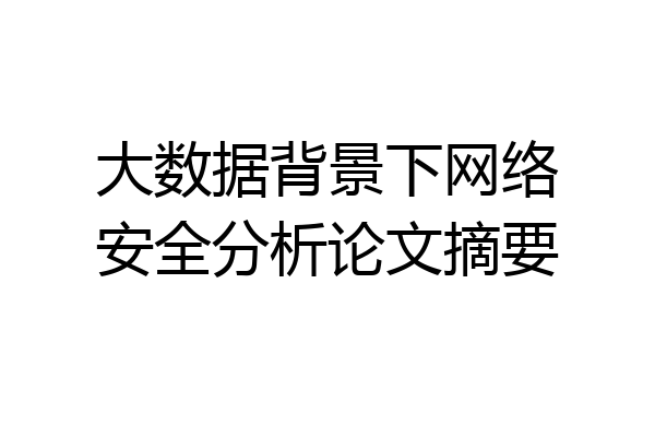 大数据背景下网络安全分析论文摘要
