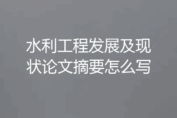 水利工程发展及现状论文摘要怎么写