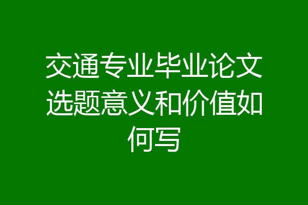 交通专业毕业论文选题意义和价值如何写