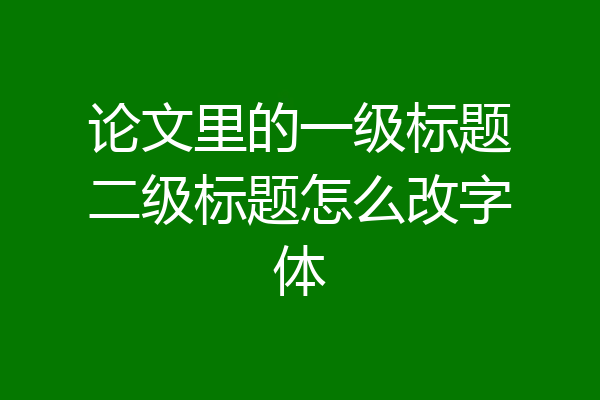 论文里的一级标题二级标题怎么改字体