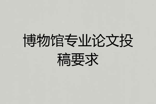 博物馆专业论文投稿要求