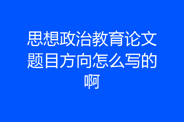 思想政治教育论文题目方向怎么写的啊