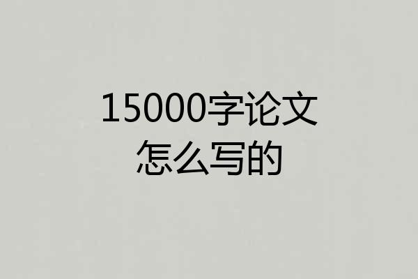 15000字论文怎么写的