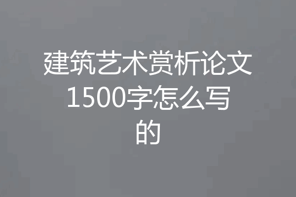 建筑艺术赏析论文1500字怎么写的