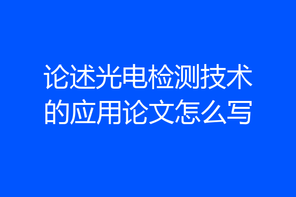 论述光电检测技术的应用论文怎么写