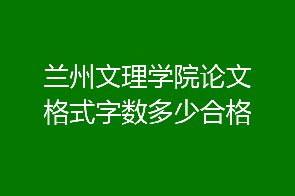 兰州文理学院论文格式字数多少合格