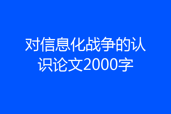 对信息化战争的认识论文2000字