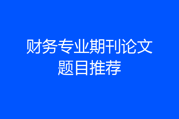 财务专业期刊论文题目推荐