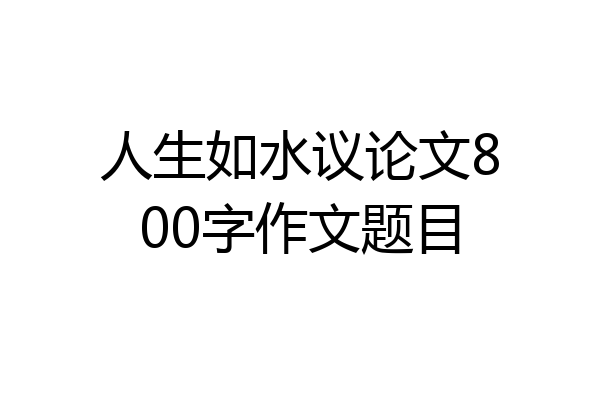 人生如水议论文800字作文题目