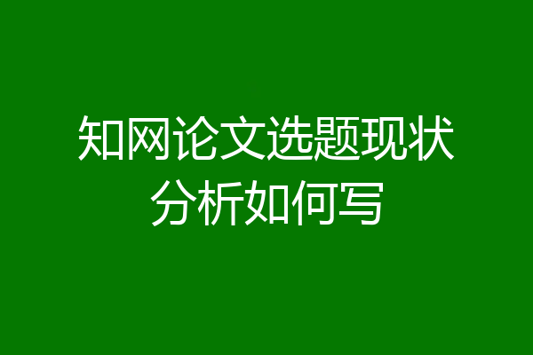 知网论文选题现状分析如何写