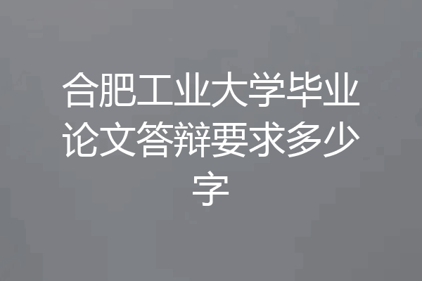 合肥工业大学毕业论文答辩要求多少字
