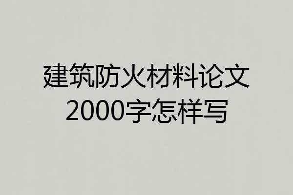 建筑防火材料论文2000字怎样写
