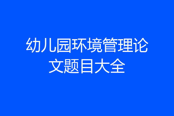 幼儿园环境管理论文题目大全