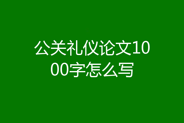 公关礼仪论文1000字怎么写