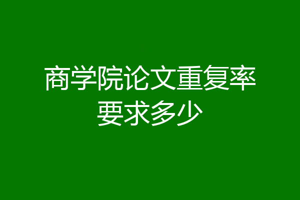 商学院论文重复率要求多少