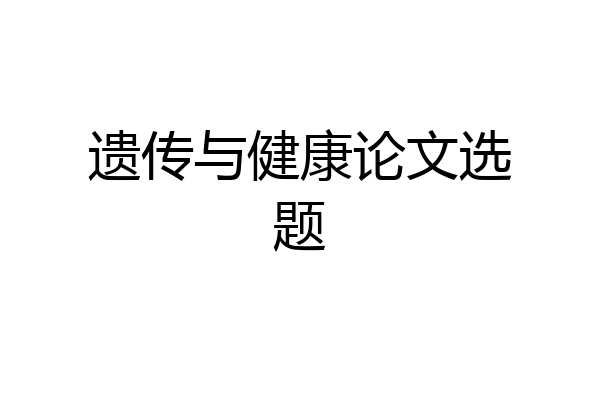 遗传与健康论文选题