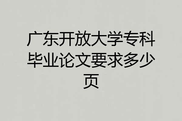 广东开放大学专科毕业论文要求多少页