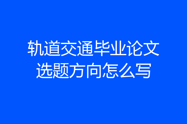 轨道交通毕业论文选题方向怎么写